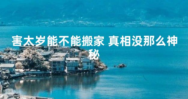 害太岁能不能搬家 真相没那么神秘